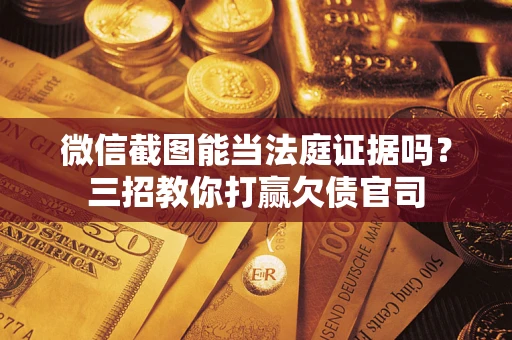 武汉微信截图能当法庭证据吗？三招教你打赢欠债官司