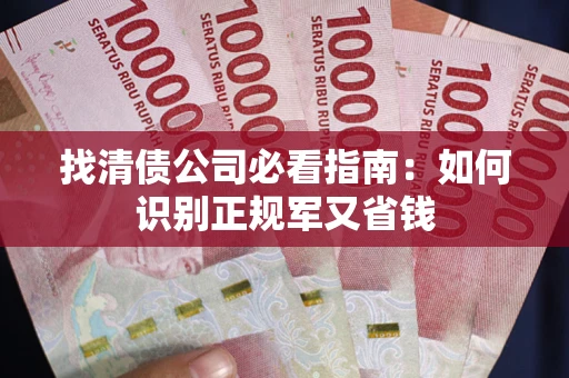 武汉找清债公司必看指南：如何识别正规军又省钱