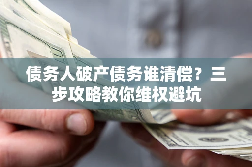 武汉债务人破产债务谁清偿?三步攻略教你维权避坑 武汉债务人破产债务谁清偿?三步攻略教你维权避坑