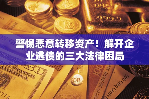 武汉警惕恶意转移资产！解开企业逃债的三大法律困局