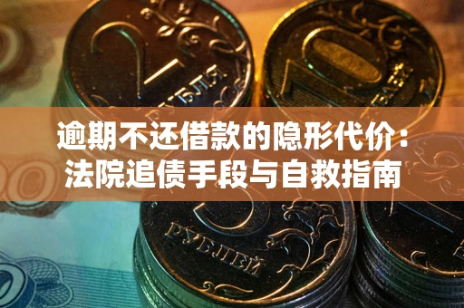 武汉逾期不还借款的隐形代价：法院追债手段与自救指南