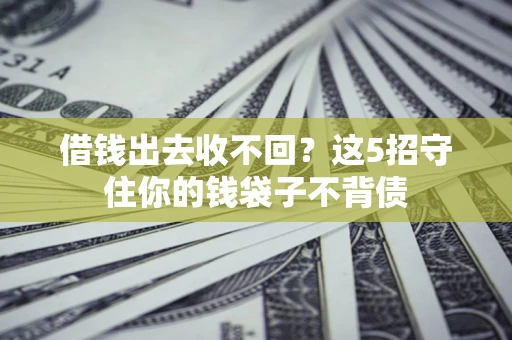 武汉借钱出去收不回？这5招守住你的钱袋子不背债