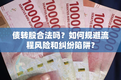 武汉债转股合法吗？如何规避流程风险和纠纷陷阱？