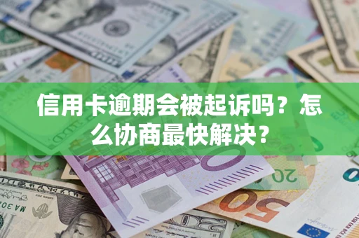 武汉信用卡逾期会被起诉吗？怎么协商最快解决？