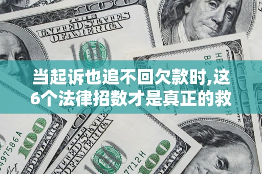 武汉当起诉也追不回欠款时,这6个法律招数才是真正的救命稻草