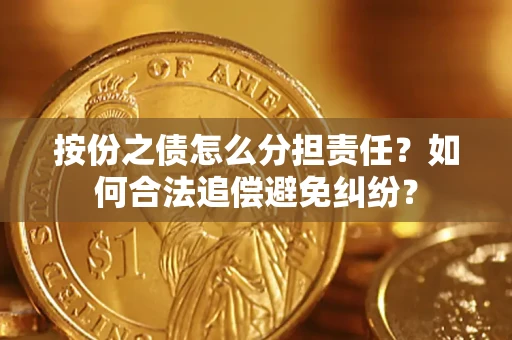 武汉按份之债怎么分担责任？如何合法追偿避免纠纷？