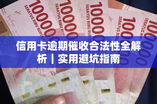 武汉信用卡逾期催收合法性全解析｜实用避坑指南