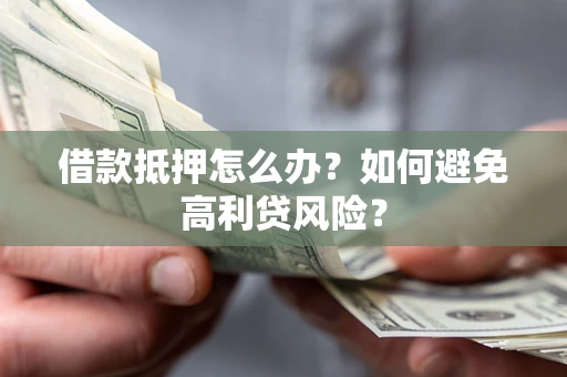 武汉借款抵押怎么办？如何避免高利贷风险？