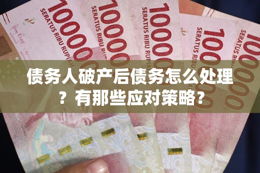 武汉债务人破产后债务怎么处理？有那些应对策略？