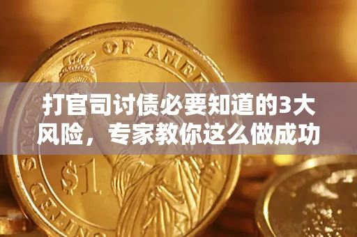 武汉打官司讨债必要知道的3大风险，专家教你这么做成功率飙升