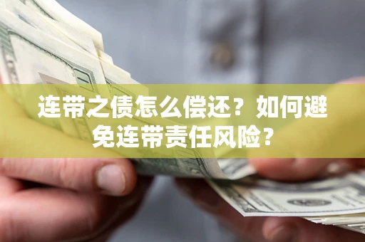 武汉连带之债怎么偿还？如何避免连带责任风险？