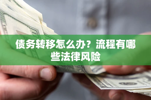 武汉债务转移怎么办？流程有哪些法律风险