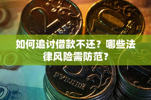 武汉如何追讨借款不还？哪些法律风险需防范？
