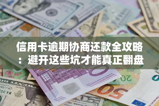 武汉信用卡逾期协商还款全攻略：避开这些坑才能真正翻盘