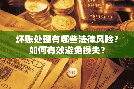 武汉坏账处理有哪些法律风险？如何有效避免损失？