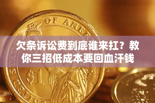 武汉欠条诉讼费到底谁来扛？教你三招低成本要回血汗钱