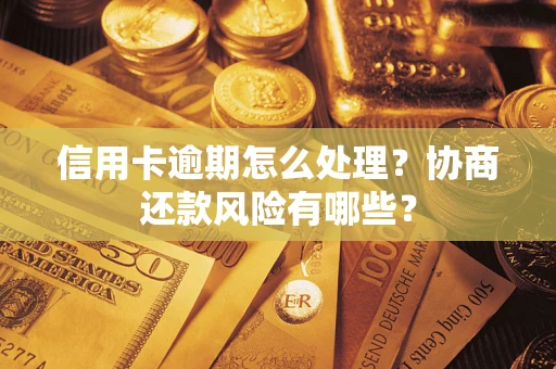 武汉信用卡逾期怎么处理？协商还款风险有哪些？